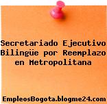 Secretariado Ejecutivo Bilingüe por Reemplazo en Metropolitana