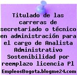 Titulado de las carreras de secretariado o técnico en administración para el cargo de Analista Administrativo Sostenibilidad por reemplazo licencia Pl