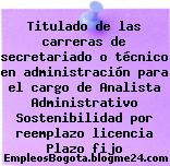 Titulado de las carreras de secretariado o técnico en administración para el cargo de Analista Administrativo Sostenibilidad por reemplazo licencia Plazo fijo