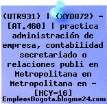 (UTR931) | (XYD872) – [AT.460] | practica administración de empresa, contabilidad secretariado o relaciones publi en Metropolitana en Metropolitana en – [HCY-16]