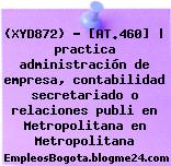 (XYD872) – [AT.460] | practica administración de empresa, contabilidad secretariado o relaciones publi en Metropolitana en Metropolitana