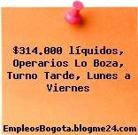 $314.000 líquidos, Operarios Lo Boza, Turno Tarde, Lunes a Viernes