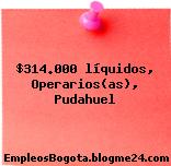 $314.000 líquidos, Operarios(as), Pudahuel