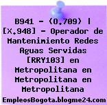 B941 – (O.709) | [X.948] – Operador de Mantenimiento Redes Aguas Servidas [RRY103] en Metropolitana en Metropolitana en Metropolitana