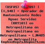(DSF05) (O.709) | [X.948] – Operador de Mantenimiento Redes Aguas Servidas [RRY103] en Metropolitana en Metropolitana en Metropolitana – LJN485 en Metropolita