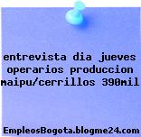 entrevista dia jueves operarios produccion maipu/cerrillos 390mil