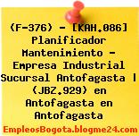 (F-376) – [KAH.086] Planificador Mantenimiento – Empresa Industrial Sucursal Antofagasta | (JBZ.929) en Antofagasta en Antofagasta