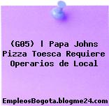(G05) | Papa Johns Pizza Toesca Requiere Operarios de Local