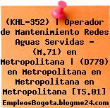 (KHL-352) | Operador de Mantenimiento Redes Aguas Servidas – (M.71) en Metropolitana | (D779) en Metropolitana en Metropolitana en Metropolitana [TS.01]