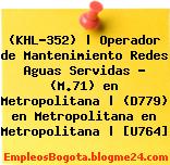 (KHL-352) | Operador de Mantenimiento Redes Aguas Servidas – (M.71) en Metropolitana | (D779) en Metropolitana en Metropolitana | [U764]