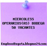 MIERCOLESS OPERARIOS(AS) BODEGA 50 VACANTES