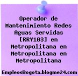 Operador de Mantenimiento Redes Aguas Servidas [RRY103] en Metropolitana en Metropolitana en Metropolitana