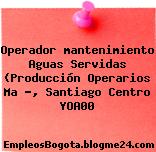 Operador mantenimiento Aguas Servidas (Producción Operarios Ma …, Santiago Centro YOA00