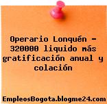Operario Lonquén – 320000 liquido más gratificación anual y colación