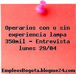 Operarios con o sin experiencia lampa 350mil – Entrevista lunes 29/04