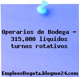 Operarios de Bodega – 315.000 liquidos turnos rotativos