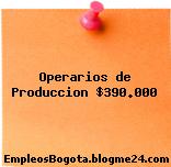 Operarios de Produccion $390.000