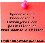 Operarios de Producción / Extranjeros con posibilidad de trasladarse a Chillán