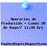 Operarios de Producción – Lunes 20 de Mayo// 11:30 hrs