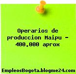 Operarios de produccion Maipu – 400.000 aprox