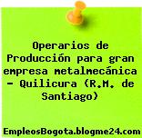 Operarios de Producción para gran empresa metalmecánica – Quilicura (R.M. de Santiago)