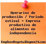 Operarios de producción / Periodo estival – Empresa productiva de alimentos en independencia