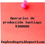 Operarios de producción Santiago $300000