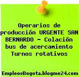 Operarios de producción URGENTE SAN BERNARDO – Colación bus de acercamiento Turnos rotativos