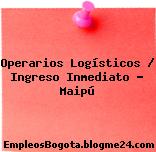 Operarios Logísticos / Ingreso Inmediato – Maipú