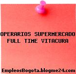 OPERARIOS SUPERMERCADO FULL TIME VITACURA