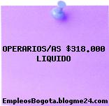 OPERARIOS/AS $318.000 LIQUIDO