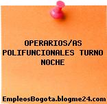 OPERARIOS/AS POLIFUNCIONALES TURNO NOCHE