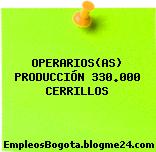 OPERARIOS(AS) PRODUCCIÓN 330.000 CERRILLOS
