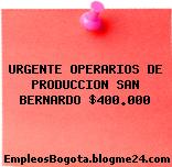 URGENTE OPERARIOS DE PRODUCCION SAN BERNARDO $400.000