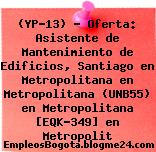 (YP-13) – Oferta: Asistente de Mantenimiento de Edificios, Santiago en Metropolitana en Metropolitana (UNB55) en Metropolitana [EQK-349] en Metropolit