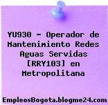 YU930 – Operador de Mantenimiento Redes Aguas Servidas [RRY103] en Metropolitana