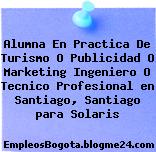 Alumna En Practica De Turismo O Publicidad O Marketing Ingeniero O Tecnico Profesional en Santiago, Santiago para Solaris