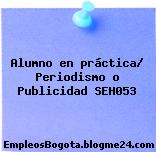 Alumno en práctica/ Periodismo o Publicidad SEH053