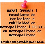 B872] (FEU02) | Estudiante de Periodismo o Publicidad en Metropolitana | PG-716 en Metropolitana en Metropolitana