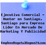Ejecutiva Comercial – Hunter en Santiago, Santiago para Empresa Lider En Mercado De Marketing Y Publicidad