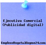Ejecutiva Comercial (Publicidad digital)