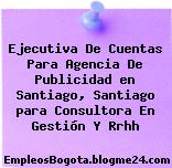 Ejecutiva De Cuentas Para Agencia De Publicidad en Santiago, Santiago para Consultora En Gestión Y Rrhh
