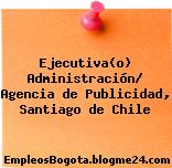 Ejecutiva(o) Administración/ Agencia de Publicidad, Santiago de Chile
