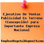 Ejecutivo De Ventas Publicidad En Terreno (Concepción) para Importante Empresa Nacional