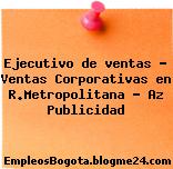Ejecutivo de ventas – Ventas Corporativas en R.Metropolitana – Az Publicidad