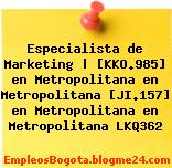 Especialista de Marketing | [KKO.985] en Metropolitana en Metropolitana [JI.157] en Metropolitana en Metropolitana LKQ362