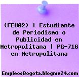(FEU02) | Estudiante de Periodismo o Publicidad en Metropolitana | PG-716 en Metropolitana