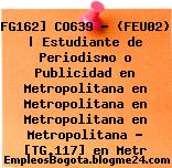 FG162] CO639 – (FEU02) | Estudiante de Periodismo o Publicidad en Metropolitana en Metropolitana en Metropolitana en Metropolitana – [TG.117] en Metr