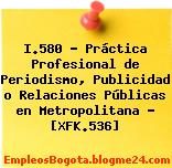 I.580 – Práctica Profesional de Periodismo, Publicidad o Relaciones Públicas en Metropolitana – [XFK.536]