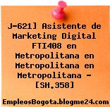 J-621] Asistente de Marketing Digital FTI408 en Metropolitana en Metropolitana en Metropolitana – [SH.358]